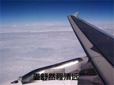 姜舒然程清远已完结小说全集阅读（姜舒然程清远完整版大结局）姜舒然程清远小说全文阅读笔趣阁