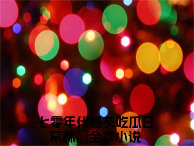 七零年代炮灰吃瓜日常林婳全文免费在线阅读_（七零年代炮灰吃瓜日常林婳全文免费阅读无弹窗大结局）七零年代炮灰吃瓜日常林婳最新章节列表_笔趣阁