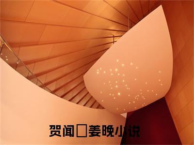 【新书】《贺闻璟姜晚》全文免费阅读无弹窗大结局-贺闻璟姜晚全章节免费阅读