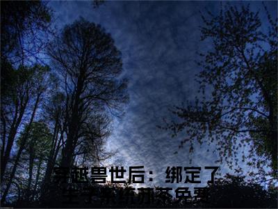 穿越兽世后：绑定了生子系统苏茶后续+全集（穿越兽世后：绑定了生子系统苏茶）全文免费阅读无弹窗大结局_（穿越兽世后：绑定了生子系统苏茶后续+全集免费阅读无弹窗）穿越兽世后：绑定了生子系统苏茶后续+全集最新章节列表_笔趣阁（穿越兽世后：绑定了生子系统苏茶）