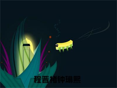 程晋褚钟琳熙在线阅读（程晋褚钟琳熙）全文免费阅读无弹窗大结局_程晋褚钟琳熙免费最新章节列表_笔趣阁
