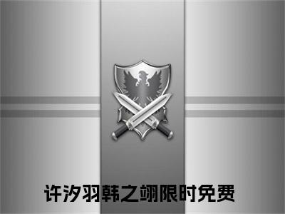 许汐羽韩之翊全文+后续免费阅读_（许汐羽韩之翊全文+后续免费阅读无弹窗）许汐羽韩之翊最新章节列表笔趣阁（许汐羽韩之翊全文+后续）
