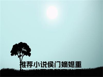 侯门嫡媳重生，火葬场稳定发疯！温淮星小说（侯门嫡媳重生，火葬场稳定发疯！温淮星）全文免费阅读无弹窗大结局_侯门嫡媳重生，火葬场稳定发疯！温淮星最新章节列表_笔趣阁（侯门嫡媳重生，火葬场稳定发疯！温淮星）