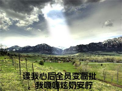 读我心后全员变疯批，我嘎嘎炫奶安柠（读我心后全员变疯批，我嘎嘎炫奶安柠）大结局免费小说无弹窗-读我心后全员变疯批，我嘎嘎炫奶安柠完整版阅读-笔趣阁
