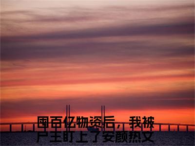 囤百亿物资后，我被尸王盯上了安颜（囤百亿物资后，我被尸王盯上了安颜）小说全文免费阅读-囤百亿物资后，我被尸王盯上了安颜免费阅读完整版