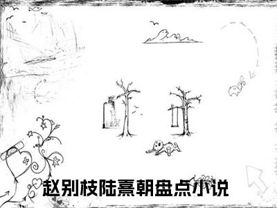 赵别枝陆熹朝是什么小说-（赵别枝陆熹朝）小说赵别枝陆熹朝全文阅读