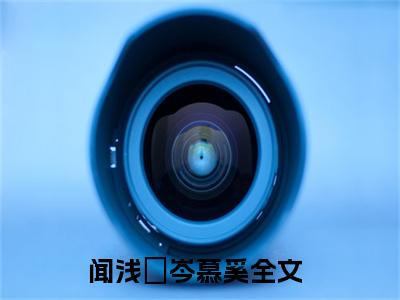 闻浅婼岑慕奚精彩章节在线阅读-闻浅婼岑慕奚美文欣赏