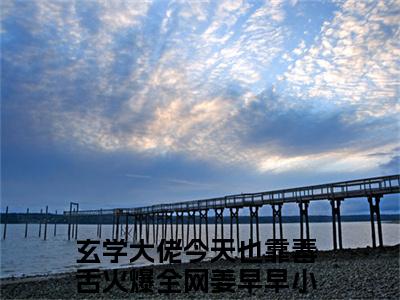 玄学大佬今天也靠毒舌火爆全网姜早早小说哪里能看-(玄学大佬今天也靠毒舌火爆全网姜早早)最新章节在线阅读