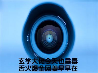 男女主人公玄学大佬今天也靠毒舌火爆全网姜早早小说搞笑玄学大佬今天也靠毒舌火爆全网姜早早全文免费阅读