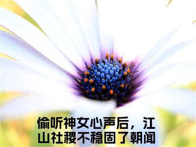 偷听神女心声后，江山社稷不稳固了朝闻(偷听神女心声后，江山社稷不稳固了朝闻)全文免费阅读无弹窗大结局_偷听神女心声后，江山社稷不稳固了朝闻免费试读阅读全文无弹窗_