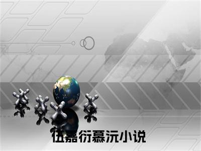 伍嘉衍慕沅（偏执大佬的心尖小丫头又软又萌）小说全文免费阅读-伍嘉衍慕沅（偏执大佬的心尖小丫头又软又萌）小说免费版最新更新阅读