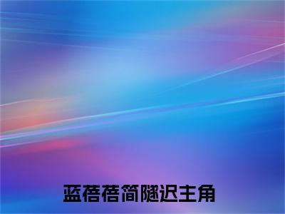 蓝蓓蓓简隧迟小说推荐-蓝蓓蓓简隧迟在线阅读无删版