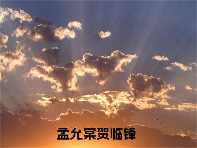 孟允棠贺临锋小说(孟允棠贺临锋)全文免费阅读无弹窗大结局 孟允棠贺临锋小说全文无删减版