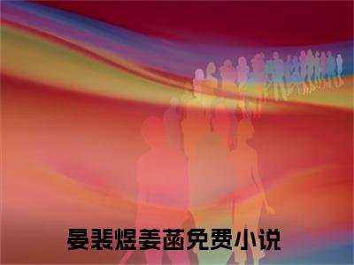 全网热搜（晏裴煜姜菡）是什么小说_主角是（晏裴煜姜菡）的小说（晏裴煜姜菡）最新章节无弹窗阅读
