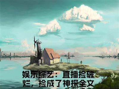 苏云王凡无弹窗（娱乐综艺：直播捡破烂，捡成了神探）全文免费阅读无弹窗大结局_（苏云王凡无弹窗）娱乐综艺：直播捡破烂，捡成了神探无弹窗最新章节列表