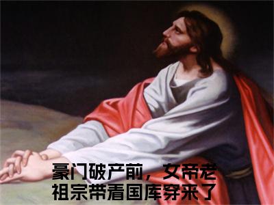 豪门破产前，女帝老祖宗带着国库穿来了秦纤（豪门破产前，女帝老祖宗带着国库穿来了秦纤全集无弹窗阅读）豪门破产前，女帝老祖宗带着国库穿来了秦纤已完结小说全集完整版大结局笔趣阁（豪门破产前，女帝老祖宗带着国库穿来了秦纤）最新章节列表_笔趣阁