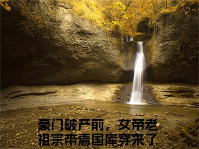 主角为豪门破产前，女帝老祖宗带着国库穿来了秦纤的抖音小说（豪门破产前，女帝老祖宗带着国库穿来了秦纤）讲的是什么-主角为豪门破产前，女帝老祖宗带着国库穿来了秦纤的小说叫什么