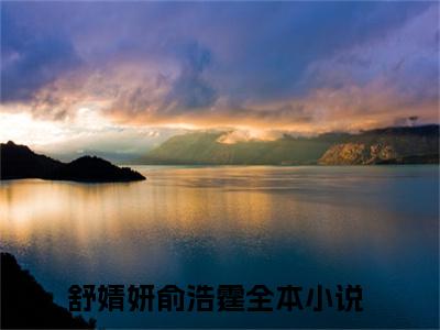 舒婧妍俞浩霆小说热门全集在线观看 舒婧妍俞浩霆免费章节试读