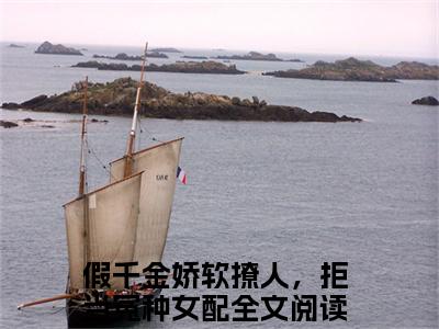 假千金娇软撩人，拒当冤种女配小说全文免费阅读-苏莞江遇最新章节列表免费阅读