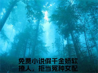 假千金娇软撩人，拒当冤种女配（苏莞江遇）全文免费阅读无弹窗大结局_假千金娇软撩人，拒当冤种女配免费阅读最新章节列表_笔趣阁