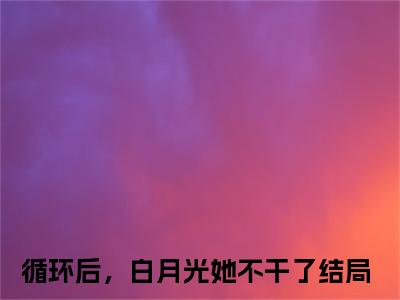 循环后，白月光她不干了小说（幽凝玄霄）全文免费阅读无弹窗大结局_循环后，白月光她不干了小说最新章节列表