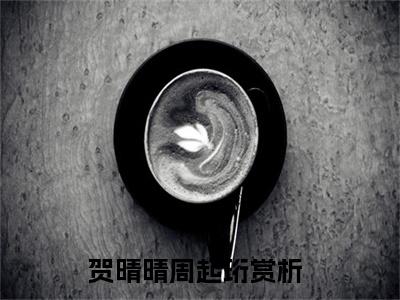 贺晴晴周起珩（贺晴晴周起珩）免费阅读-小说贺晴晴周起珩免费观看