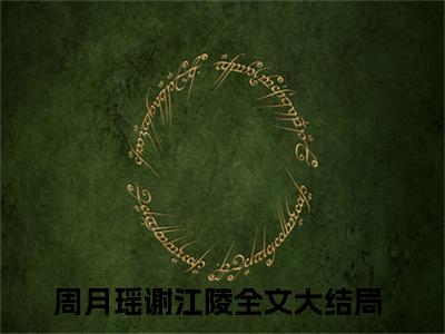 主角是周月瑶谢江陵的小说-（周月瑶谢江陵）完整章节阅读