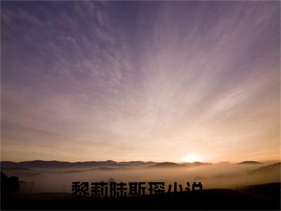 黎莉陆斯琛(黎莉陆斯琛小说）全文免费阅读无弹窗大结局_ 黎莉陆斯琛小说黎莉陆斯琛最新章节列表_笔趣阁（黎莉陆斯琛）