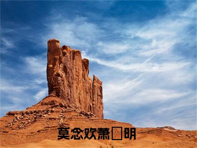 莫念欢萧旻明（莫念欢萧旻明）全文在线阅读无弹窗大结局_(莫念欢萧旻明在线阅读)最新章节列表_笔趣阁（莫念欢萧旻明）