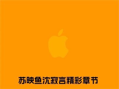 苏映鱼沈寂言全文免费阅读无弹窗大结局-苏映鱼沈寂言免费阅读最新章节列表（苏映鱼沈寂言）
