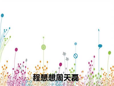 程想想周天磊（程想想周天磊）全文免费阅读无弹窗大结局_（程想想周天磊）程想想周天磊最新章节列表_笔趣阁（程想想周天磊）