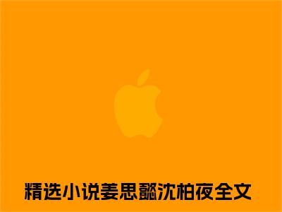 姜思懿沈柏夜（姜思懿沈柏夜）全文免费阅读无弹窗大结局_姜思懿沈柏夜热门小说最新章节阅读