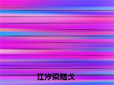 江汐染陆戈全文阅读-江汐染陆戈小说免费阅读大结局