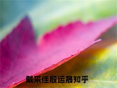 戴采佳殷运晟（戴采佳殷运晟小说全文）在线阅读-戴采佳殷运晟全文免费阅读无弹窗大结局