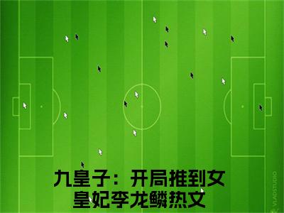 九皇子：开局推到女皇妃李龙鳞全文最新章节（九皇子：开局推到女皇妃李龙鳞）全文免费阅读无弹窗大结局_九皇子：开局推到女皇妃李龙鳞免费阅读（九皇子：开局推到女皇妃李龙鳞全文）
