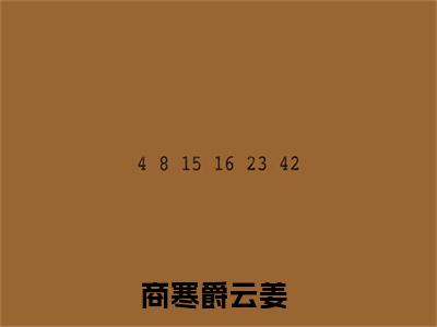 商寒爵云姜小说全文免费阅读-（商寒爵云姜）抖音新书热荐商寒爵云姜全文免费阅读