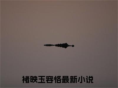 主角是褚映玉容恪的小说-（褚映玉容恪）完整章节阅读
