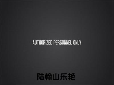 陆翰山乐艳（陆翰山乐艳）小说完整版阅读-小说陆翰山乐艳全文免费阅读