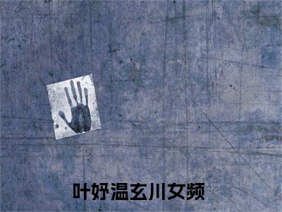 老书虫推荐叶妤温玄川小说-叶妤温玄川小说全章节阅读