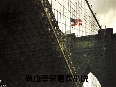 贺山亭宋意欢（贺山亭宋意欢小说）在线阅读全文-贺山亭宋意欢小说免费阅读完结版全文