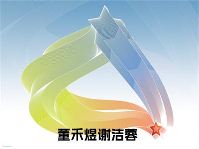 主角是《董禾煜谢洁蓉》的小说强推-爱情小说免费阅读-董禾煜谢洁蓉