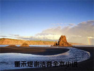 董禾煜谢洁蓉在线阅读（董禾煜谢洁蓉）全文免费阅读无弹窗大结局_董禾煜谢洁蓉免费最新章节列表_笔趣阁（董禾煜谢洁蓉）
