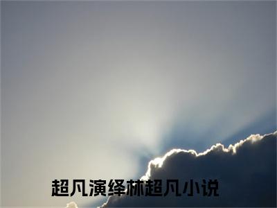 超凡演绎林超凡精彩热门小说_超凡演绎林超凡最新章节列表_笔趣阁