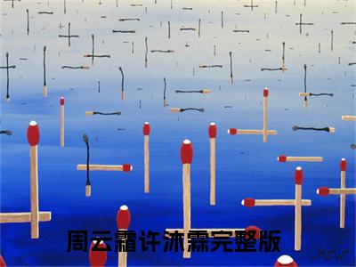周云霜许沐霖抖音最新热点小说，周云霜许沐霖小说最新章节阅读