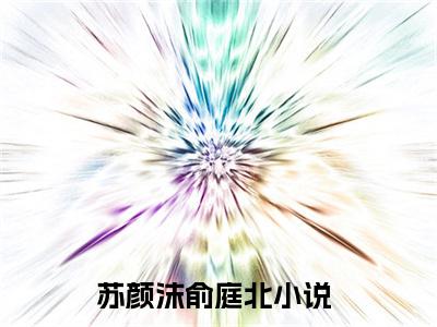 苏颜沫俞庭北全文免费阅读_（苏颜沫俞庭北免费阅读无弹窗）苏颜沫俞庭北最新章节列表笔趣阁