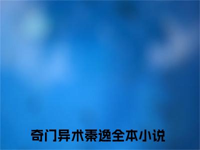 奇门异术秦逸在线阅读的小说完整版-奇门异术秦逸（奇门异术秦逸）小说免费阅读