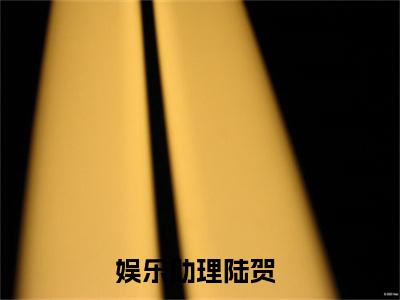 陆贺全集免费阅读无弹窗_娱乐助理完结小说榜单阅读（娱乐助理小说）