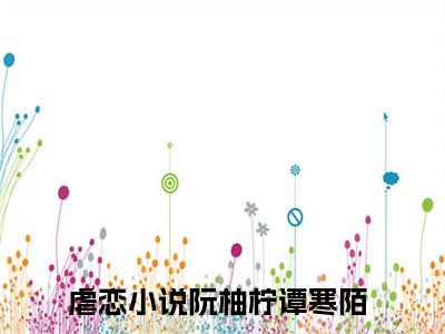 阮柚柠谭寒陌小说全文（阮柚柠谭寒陌）全文免费阅读无弹窗大结局_阮柚柠谭寒陌小说全文最新章节列表_笔趣阁