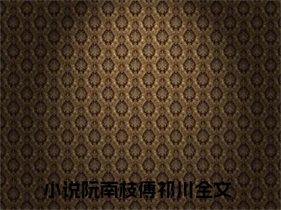 慌!把前夫扔给白月光后，他疯了（阮南枝傅祁川）小说全文免费阅读无弹窗大结局_慌!把前夫扔给白月光后，他疯了最新章节列表