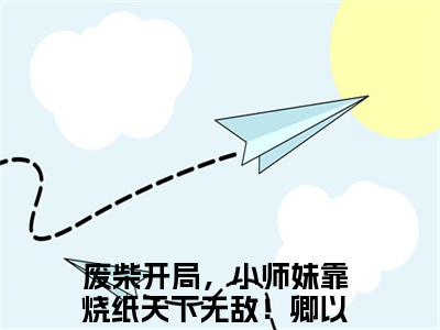废柴开局，小师妹靠烧纸天下无敌！卿以南阅读无弹窗大结局_（废柴开局，小师妹靠烧纸天下无敌！卿以南阅读无弹窗）最新章节列表_笔趣阁（废柴开局，小师妹靠烧纸天下无敌！卿以南）